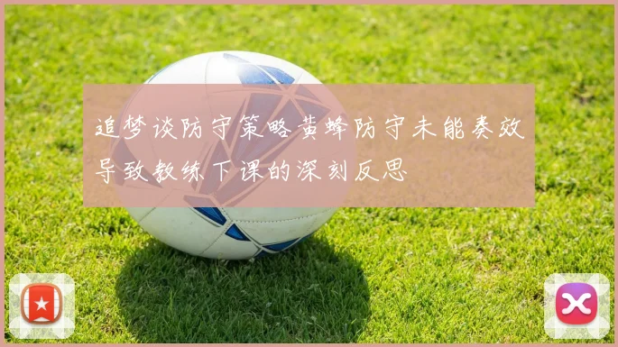追梦谈防守策略黄蜂防守未能奏效导致教练下课的深刻反思