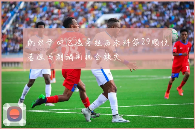 凯尔登回忆选秀经历未料第29顺位落选马刺试训机会缺失