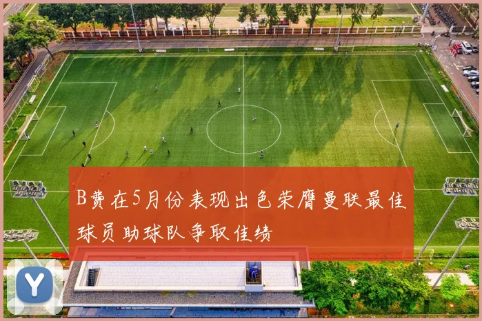 B费在5月份表现出色荣膺曼联最佳球员助球队争取佳绩