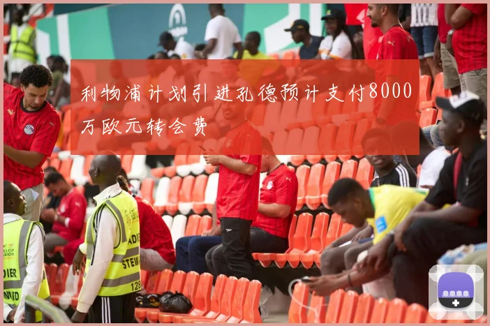 利物浦计划引进孔德预计支付8000万欧元转会费