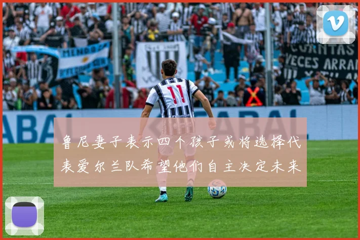 鲁尼妻子表示四个孩子或将选择代表爱尔兰队希望他们自主决定未来方向
