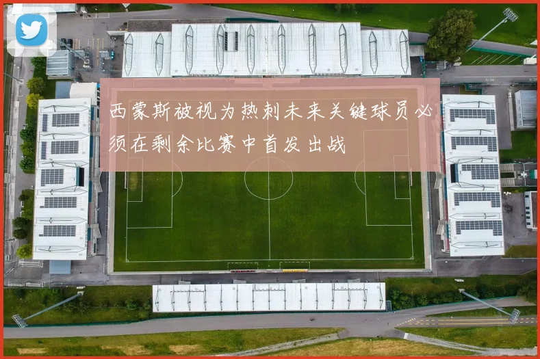 西蒙斯被视为热刺未来关键球员必须在剩余比赛中首发出战