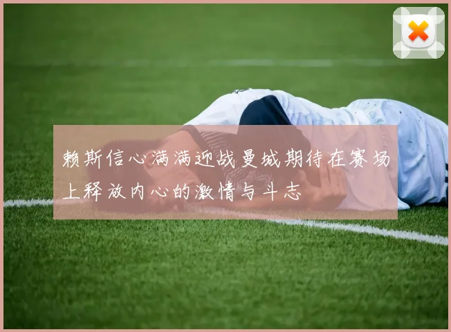赖斯信心满满迎战曼城期待在赛场上释放内心的激情与斗志