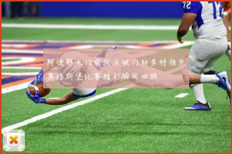 阿德耶米门前抢点破门助多特领先奥格斯堡比赛精彩瞬间回顾