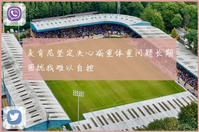 麦肯尼坚定决心减重体重问题长期困扰我难以自控