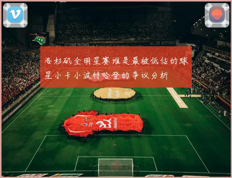 洛杉矶全明星赛谁是最被低估的球星小卡小波特哈登的争议分析