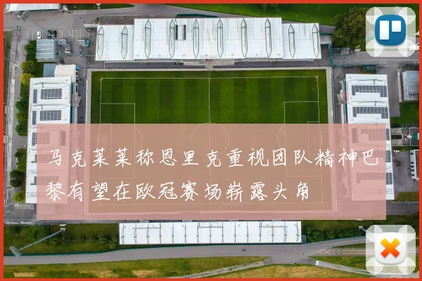 马克莱莱称恩里克重视团队精神巴黎有望在欧冠赛场崭露头角