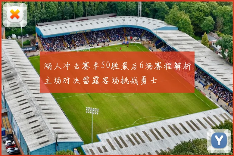湖人冲击赛季50胜最后6场赛程解析主场对决雷霆客场挑战勇士