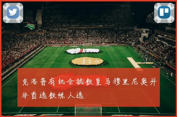 克洛普有机会执教皇马穆里尼奥并非首选教练人选